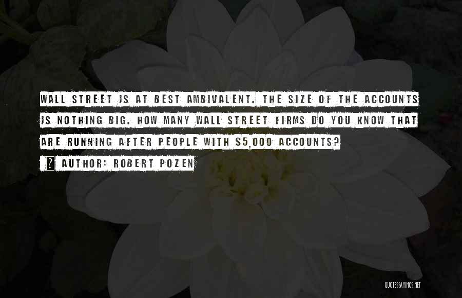 Robert Pozen Quotes: Wall Street Is At Best Ambivalent. The Size Of The Accounts Is Nothing Big. How Many Wall Street Firms Do