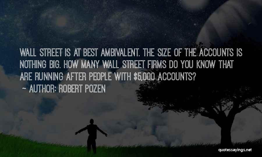 Robert Pozen Quotes: Wall Street Is At Best Ambivalent. The Size Of The Accounts Is Nothing Big. How Many Wall Street Firms Do