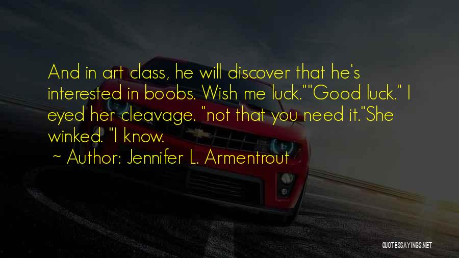 Jennifer L. Armentrout Quotes: And In Art Class, He Will Discover That He's Interested In Boobs. Wish Me Luck.good Luck. I Eyed Her Cleavage.