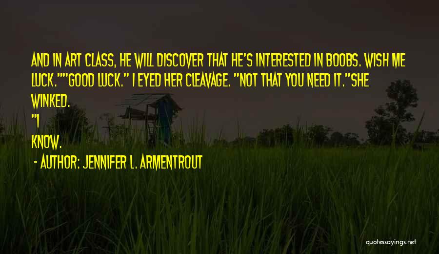 Jennifer L. Armentrout Quotes: And In Art Class, He Will Discover That He's Interested In Boobs. Wish Me Luck.good Luck. I Eyed Her Cleavage.