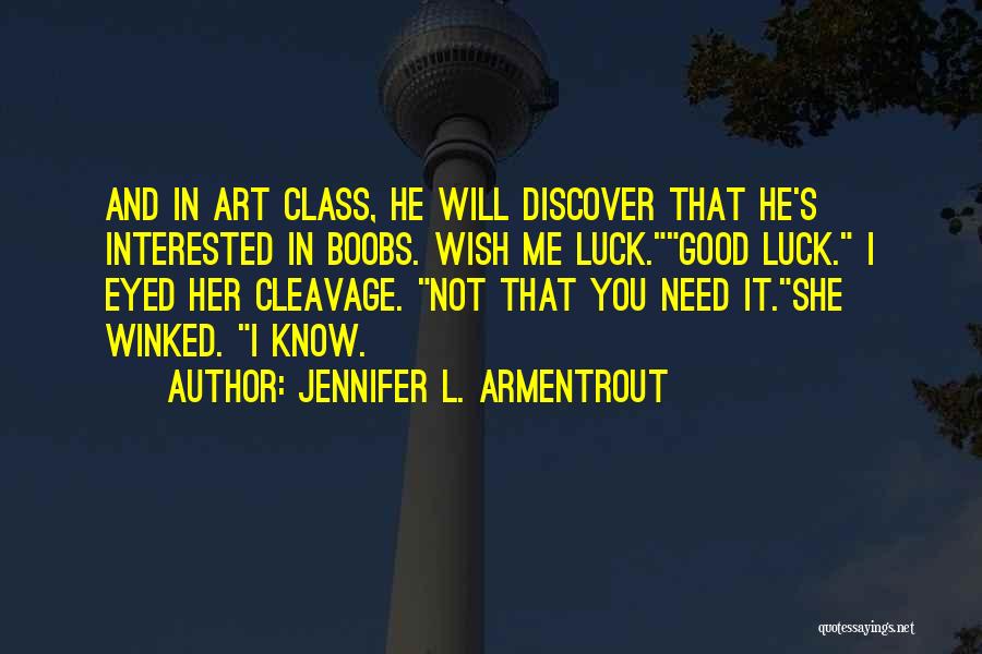 Jennifer L. Armentrout Quotes: And In Art Class, He Will Discover That He's Interested In Boobs. Wish Me Luck.good Luck. I Eyed Her Cleavage.