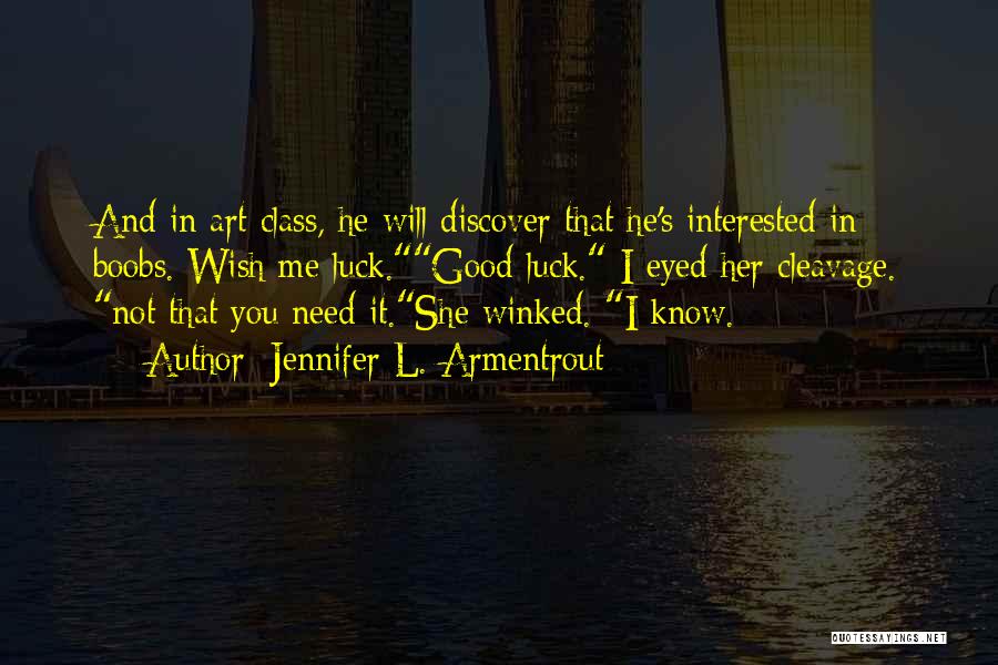 Jennifer L. Armentrout Quotes: And In Art Class, He Will Discover That He's Interested In Boobs. Wish Me Luck.good Luck. I Eyed Her Cleavage.