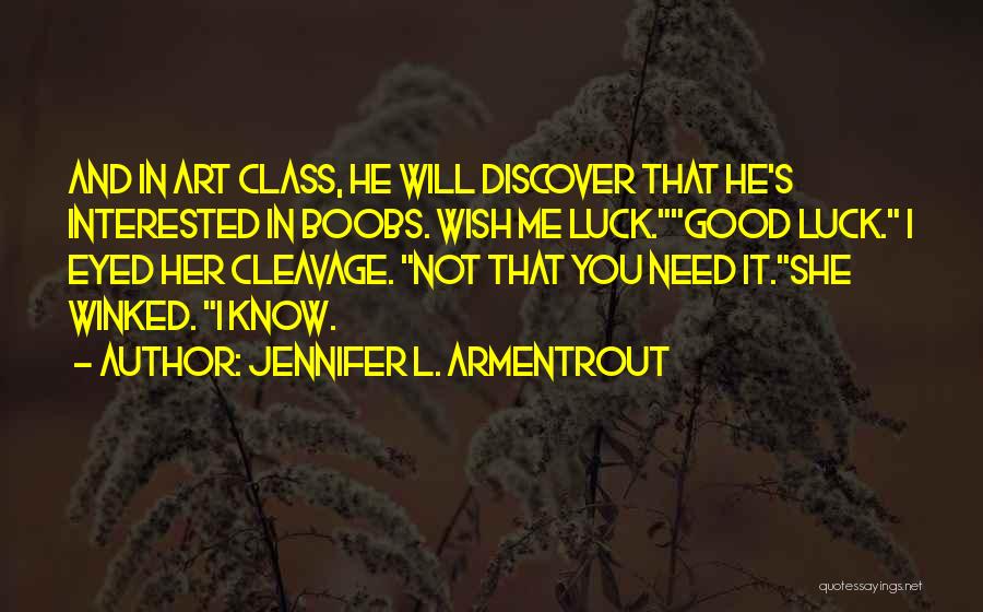 Jennifer L. Armentrout Quotes: And In Art Class, He Will Discover That He's Interested In Boobs. Wish Me Luck.good Luck. I Eyed Her Cleavage.