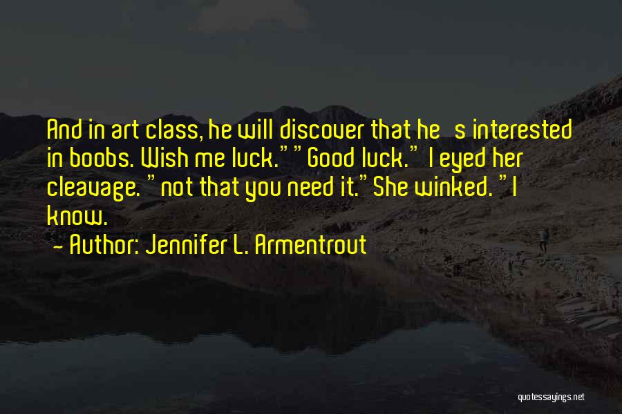 Jennifer L. Armentrout Quotes: And In Art Class, He Will Discover That He's Interested In Boobs. Wish Me Luck.good Luck. I Eyed Her Cleavage.