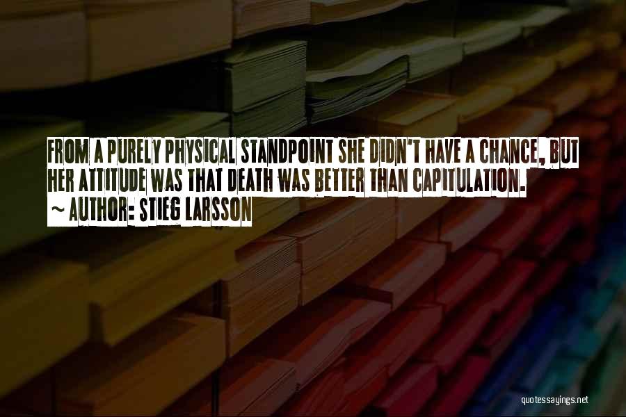 Stieg Larsson Quotes: From A Purely Physical Standpoint She Didn't Have A Chance, But Her Attitude Was That Death Was Better Than Capitulation.