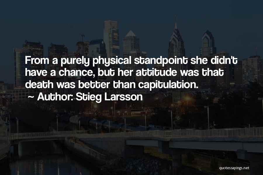 Stieg Larsson Quotes: From A Purely Physical Standpoint She Didn't Have A Chance, But Her Attitude Was That Death Was Better Than Capitulation.