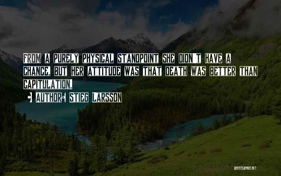 Stieg Larsson Quotes: From A Purely Physical Standpoint She Didn't Have A Chance, But Her Attitude Was That Death Was Better Than Capitulation.