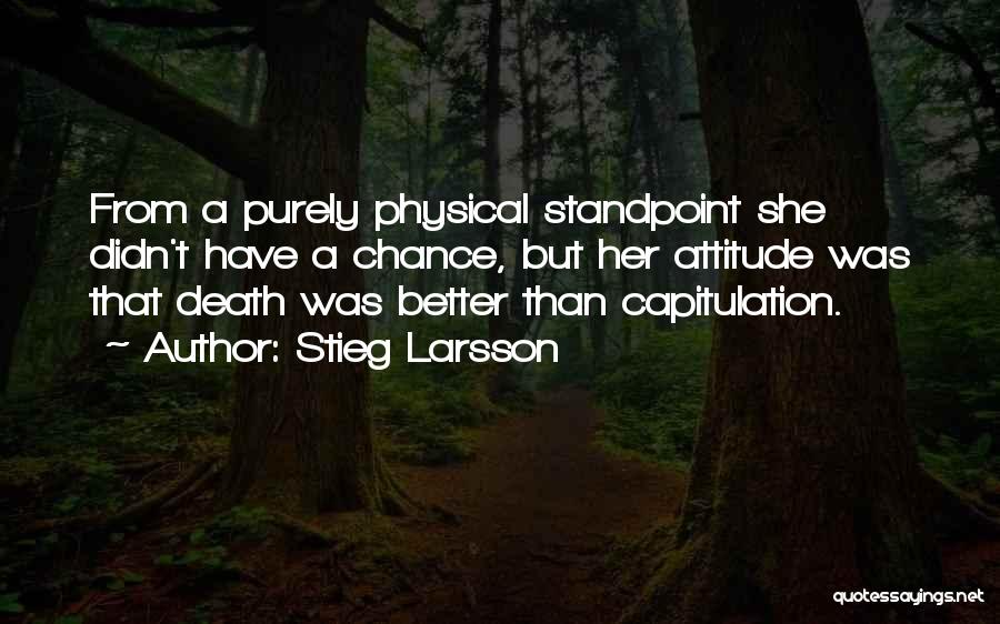 Stieg Larsson Quotes: From A Purely Physical Standpoint She Didn't Have A Chance, But Her Attitude Was That Death Was Better Than Capitulation.