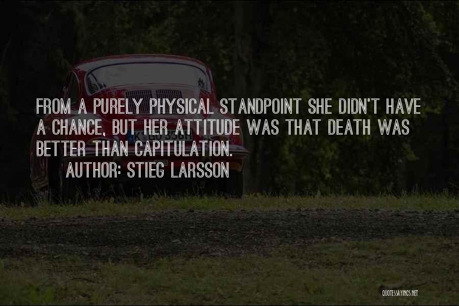 Stieg Larsson Quotes: From A Purely Physical Standpoint She Didn't Have A Chance, But Her Attitude Was That Death Was Better Than Capitulation.