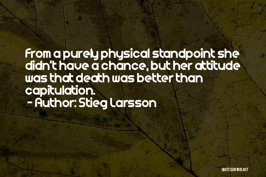Stieg Larsson Quotes: From A Purely Physical Standpoint She Didn't Have A Chance, But Her Attitude Was That Death Was Better Than Capitulation.