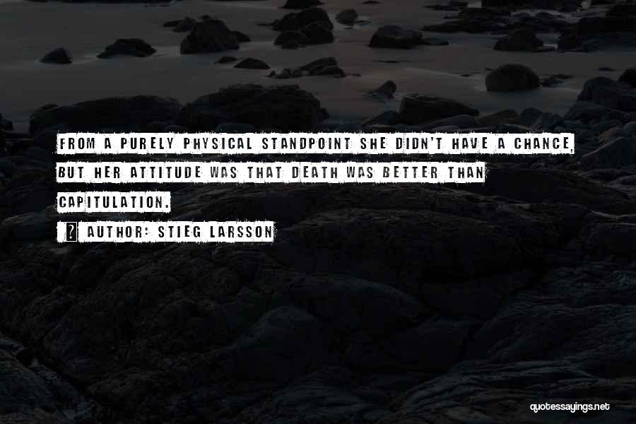 Stieg Larsson Quotes: From A Purely Physical Standpoint She Didn't Have A Chance, But Her Attitude Was That Death Was Better Than Capitulation.