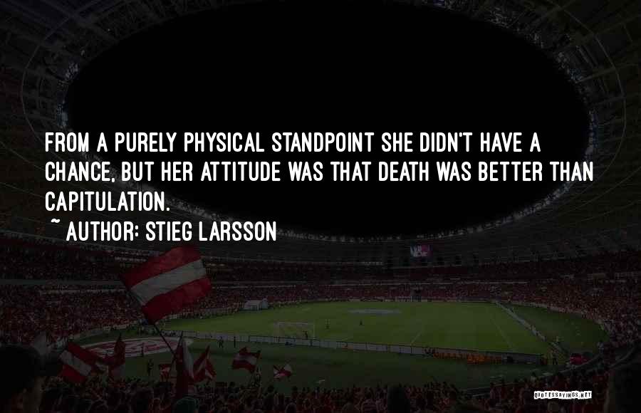 Stieg Larsson Quotes: From A Purely Physical Standpoint She Didn't Have A Chance, But Her Attitude Was That Death Was Better Than Capitulation.