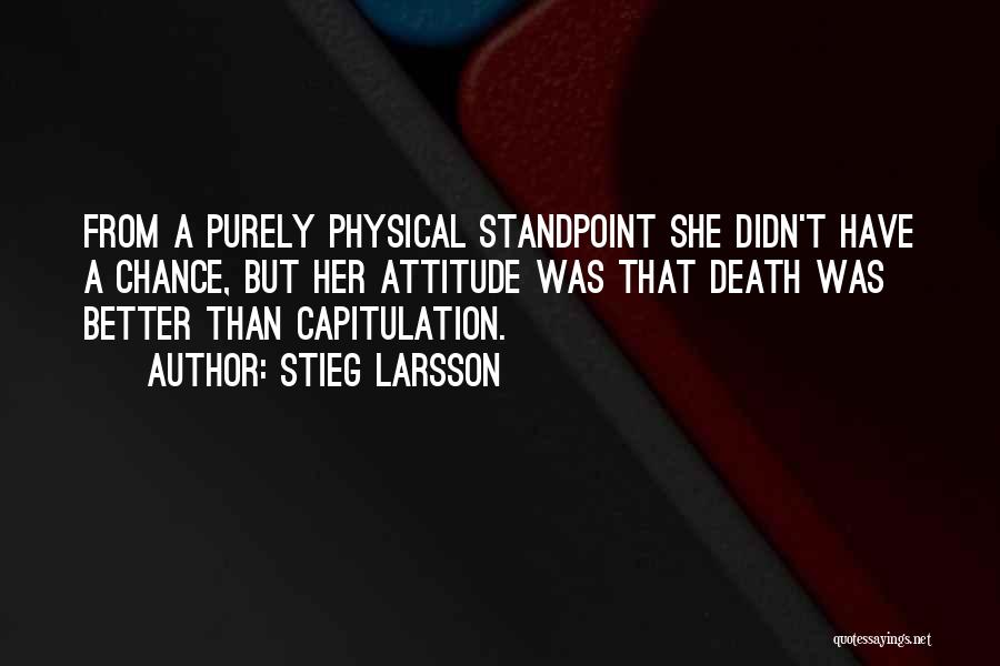 Stieg Larsson Quotes: From A Purely Physical Standpoint She Didn't Have A Chance, But Her Attitude Was That Death Was Better Than Capitulation.