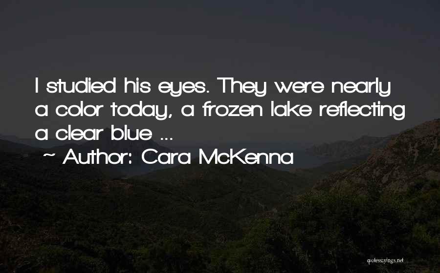 Cara McKenna Quotes: I Studied His Eyes. They Were Nearly A Color Today, A Frozen Lake Reflecting A Clear Blue ...