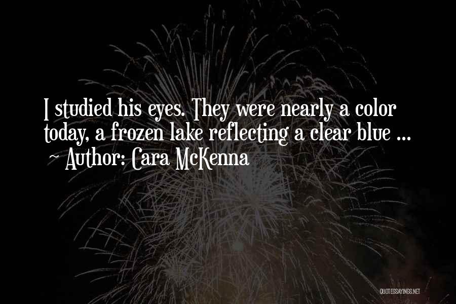 Cara McKenna Quotes: I Studied His Eyes. They Were Nearly A Color Today, A Frozen Lake Reflecting A Clear Blue ...