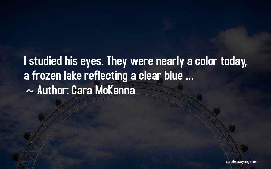 Cara McKenna Quotes: I Studied His Eyes. They Were Nearly A Color Today, A Frozen Lake Reflecting A Clear Blue ...