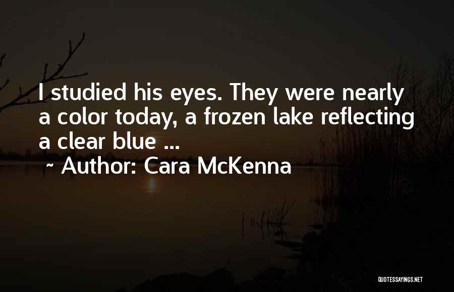 Cara McKenna Quotes: I Studied His Eyes. They Were Nearly A Color Today, A Frozen Lake Reflecting A Clear Blue ...