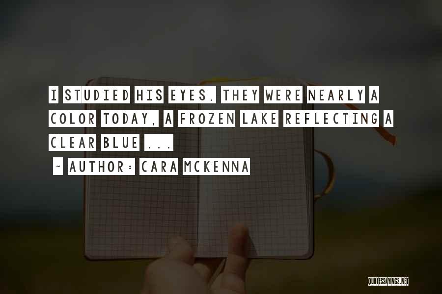 Cara McKenna Quotes: I Studied His Eyes. They Were Nearly A Color Today, A Frozen Lake Reflecting A Clear Blue ...