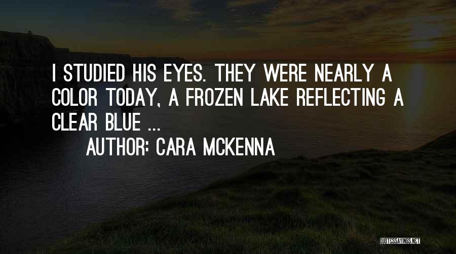Cara McKenna Quotes: I Studied His Eyes. They Were Nearly A Color Today, A Frozen Lake Reflecting A Clear Blue ...