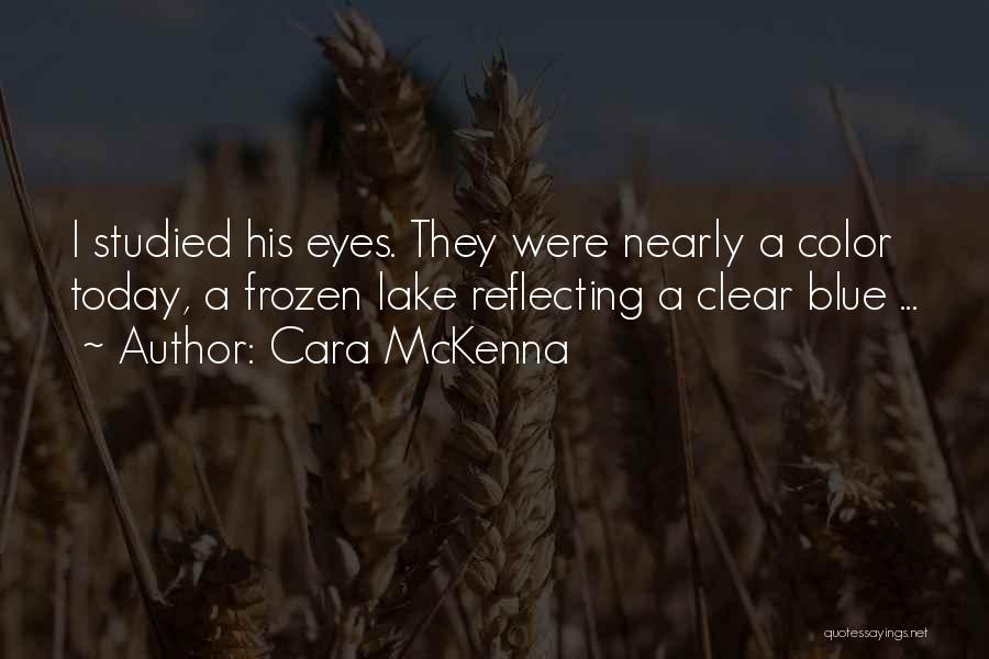 Cara McKenna Quotes: I Studied His Eyes. They Were Nearly A Color Today, A Frozen Lake Reflecting A Clear Blue ...