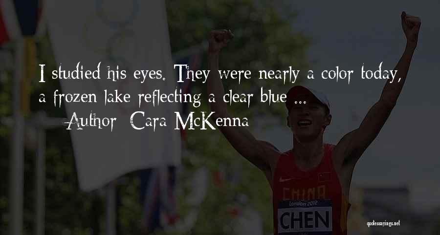 Cara McKenna Quotes: I Studied His Eyes. They Were Nearly A Color Today, A Frozen Lake Reflecting A Clear Blue ...