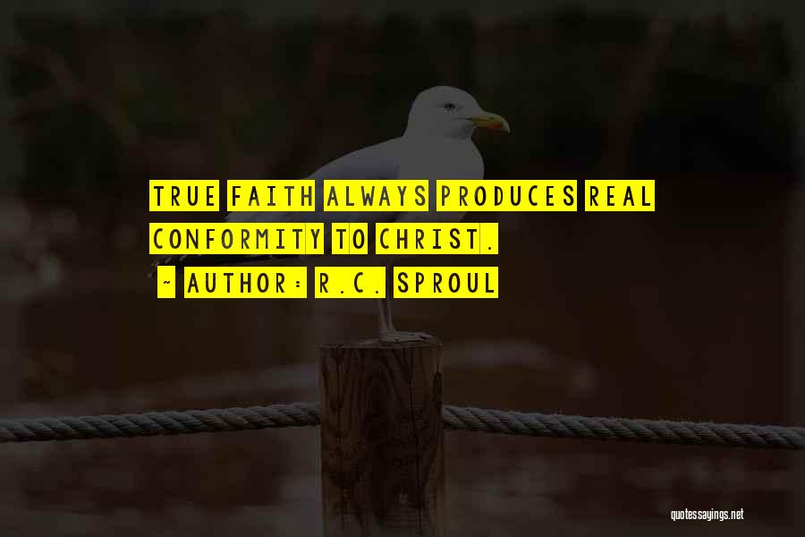R.C. Sproul Quotes: True Faith Always Produces Real Conformity To Christ.