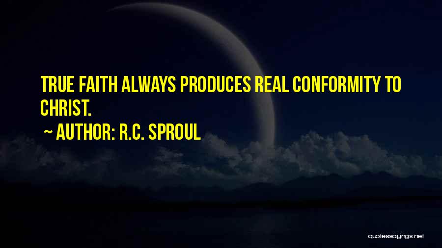 R.C. Sproul Quotes: True Faith Always Produces Real Conformity To Christ.