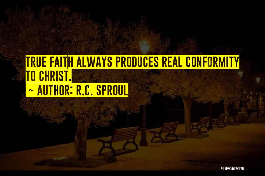 R.C. Sproul Quotes: True Faith Always Produces Real Conformity To Christ.