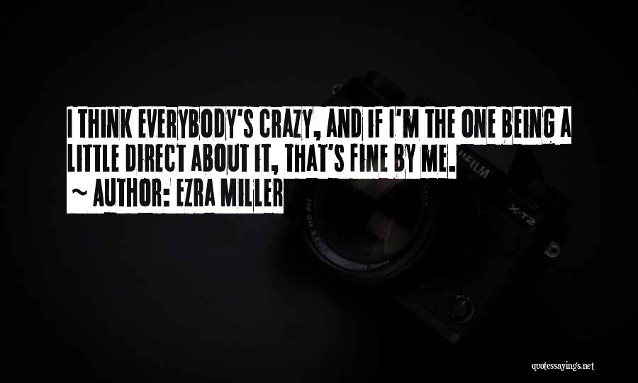 Ezra Miller Quotes: I Think Everybody's Crazy, And If I'm The One Being A Little Direct About It, That's Fine By Me.