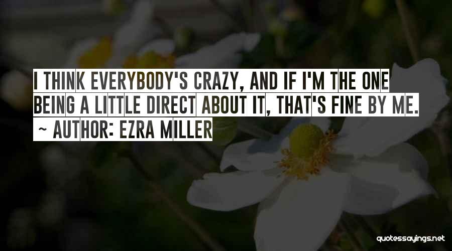 Ezra Miller Quotes: I Think Everybody's Crazy, And If I'm The One Being A Little Direct About It, That's Fine By Me.