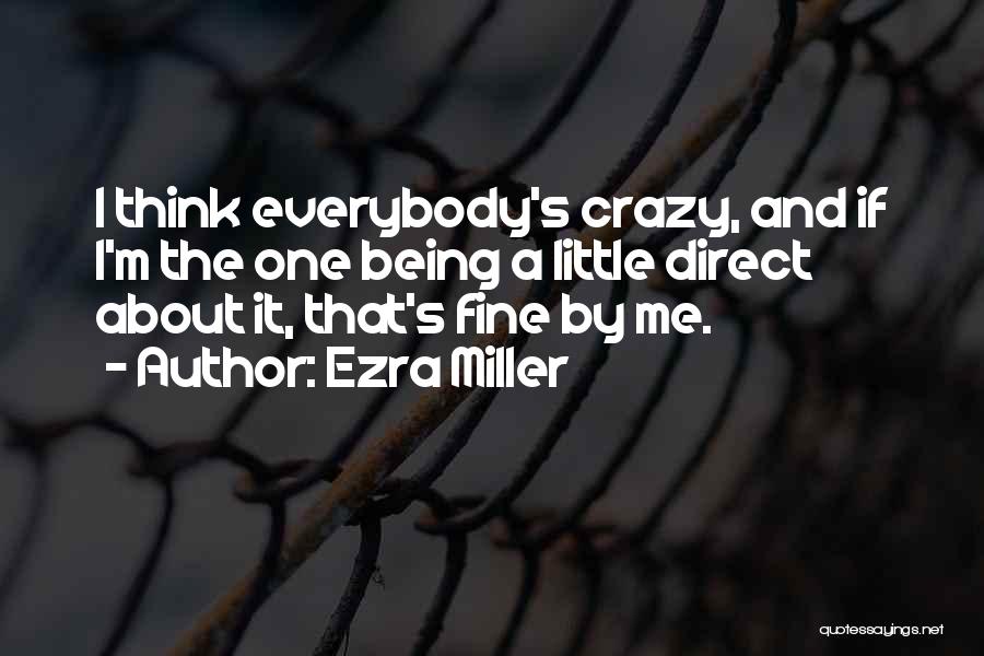 Ezra Miller Quotes: I Think Everybody's Crazy, And If I'm The One Being A Little Direct About It, That's Fine By Me.