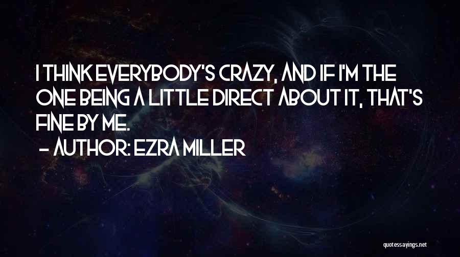 Ezra Miller Quotes: I Think Everybody's Crazy, And If I'm The One Being A Little Direct About It, That's Fine By Me.