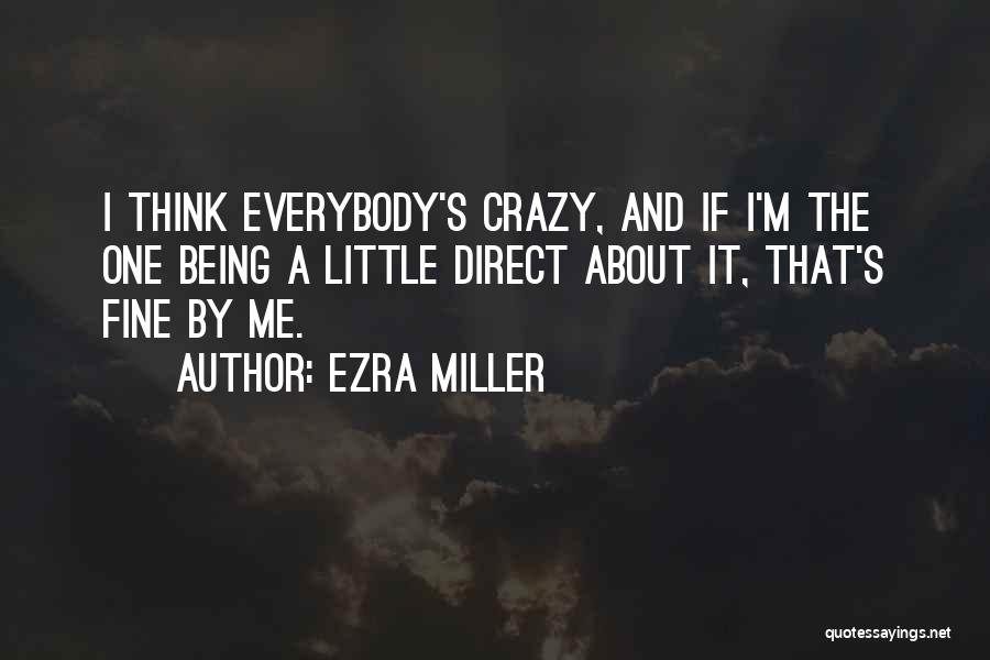 Ezra Miller Quotes: I Think Everybody's Crazy, And If I'm The One Being A Little Direct About It, That's Fine By Me.