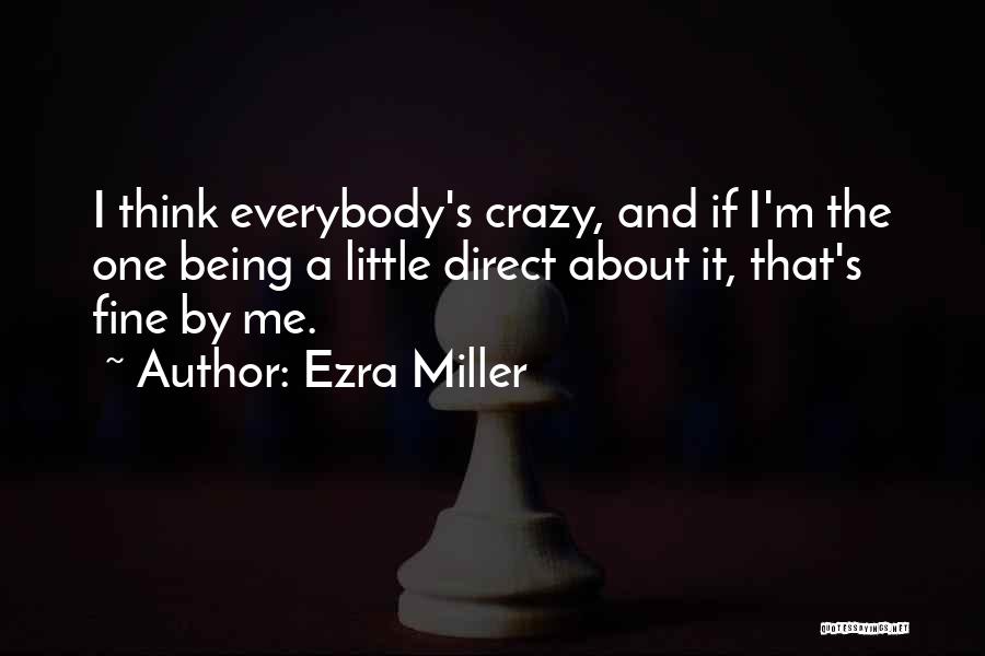 Ezra Miller Quotes: I Think Everybody's Crazy, And If I'm The One Being A Little Direct About It, That's Fine By Me.