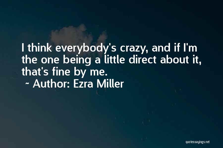 Ezra Miller Quotes: I Think Everybody's Crazy, And If I'm The One Being A Little Direct About It, That's Fine By Me.
