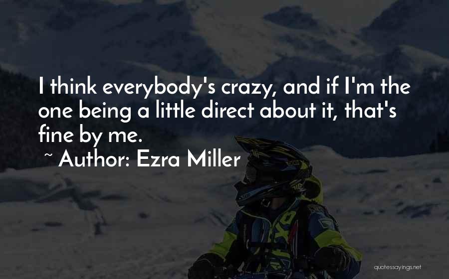 Ezra Miller Quotes: I Think Everybody's Crazy, And If I'm The One Being A Little Direct About It, That's Fine By Me.