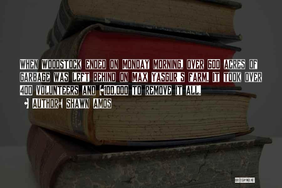 Shawn Amos Quotes: When Woodstock Ended On Monday Morning, Over 600 Acres Of Garbage Was Left Behind On Max Yasgur's Farm. It Took