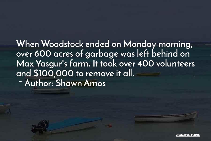 Shawn Amos Quotes: When Woodstock Ended On Monday Morning, Over 600 Acres Of Garbage Was Left Behind On Max Yasgur's Farm. It Took