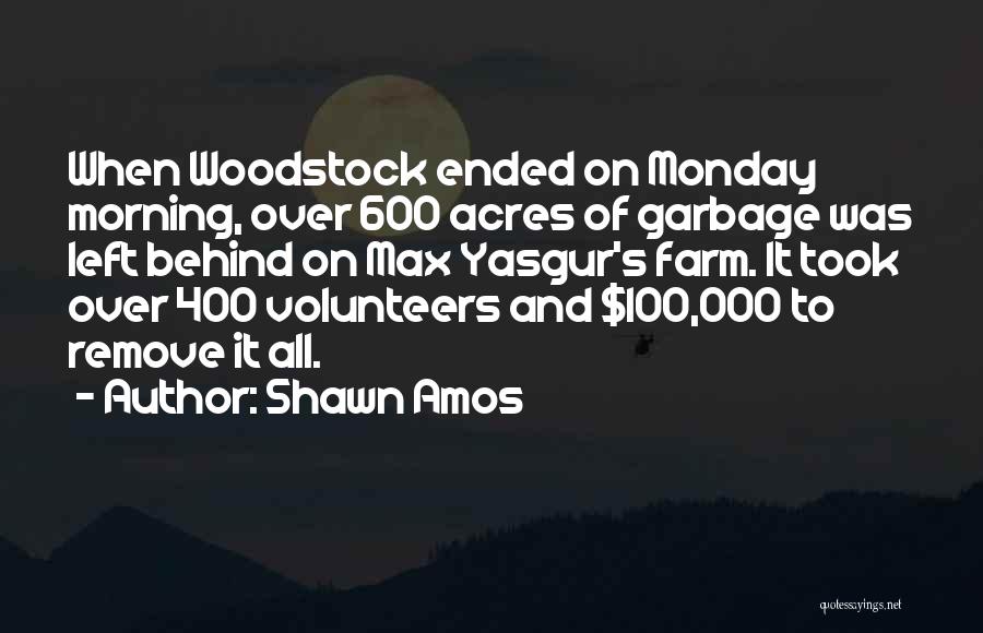 Shawn Amos Quotes: When Woodstock Ended On Monday Morning, Over 600 Acres Of Garbage Was Left Behind On Max Yasgur's Farm. It Took