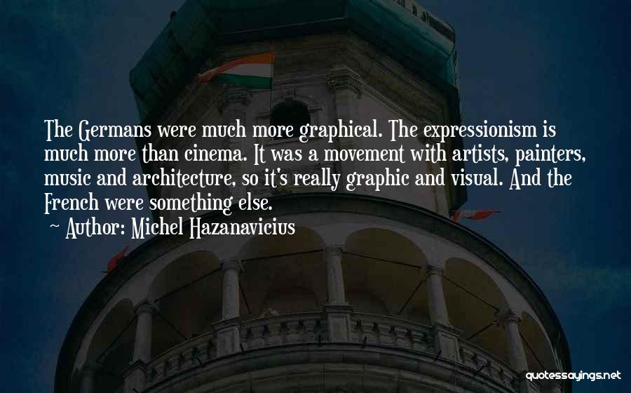 Michel Hazanavicius Quotes: The Germans Were Much More Graphical. The Expressionism Is Much More Than Cinema. It Was A Movement With Artists, Painters,