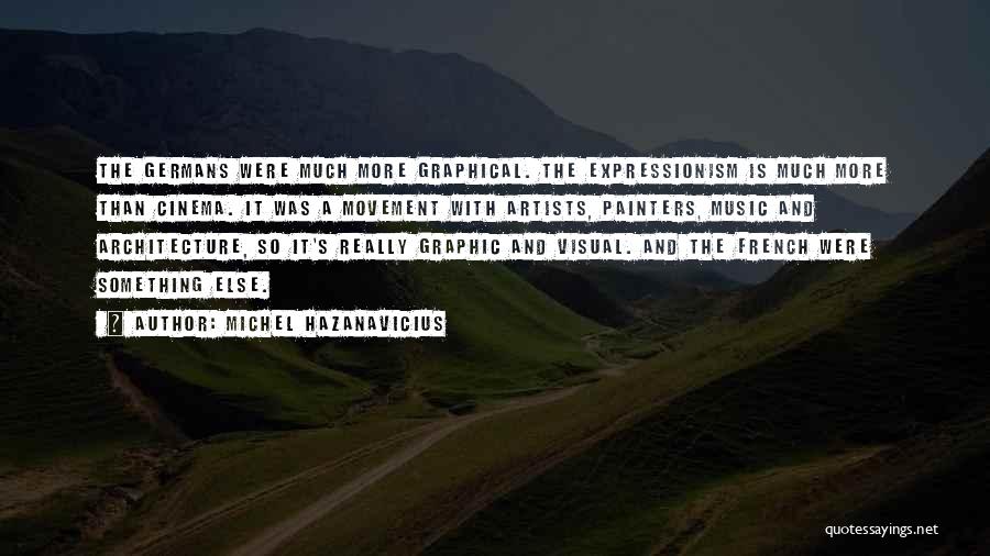 Michel Hazanavicius Quotes: The Germans Were Much More Graphical. The Expressionism Is Much More Than Cinema. It Was A Movement With Artists, Painters,