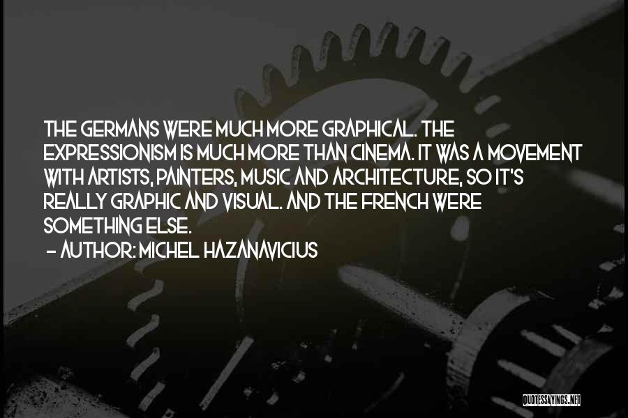 Michel Hazanavicius Quotes: The Germans Were Much More Graphical. The Expressionism Is Much More Than Cinema. It Was A Movement With Artists, Painters,