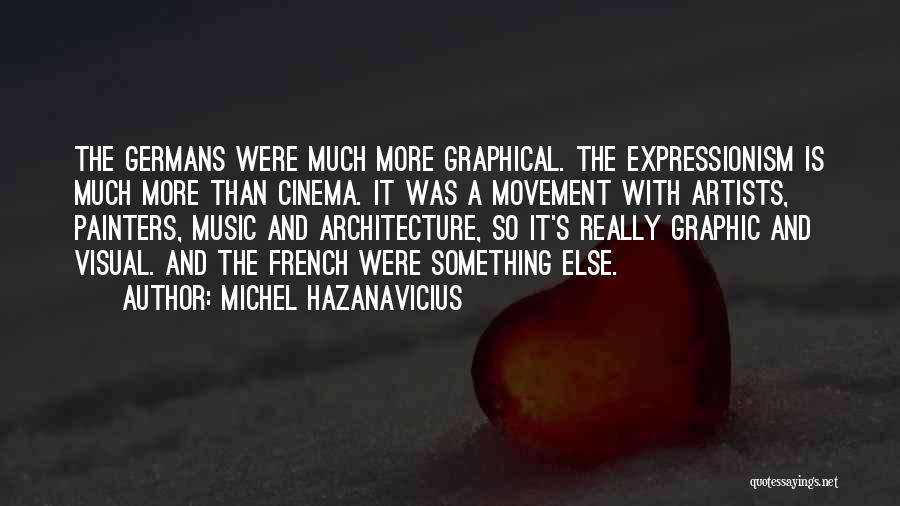 Michel Hazanavicius Quotes: The Germans Were Much More Graphical. The Expressionism Is Much More Than Cinema. It Was A Movement With Artists, Painters,