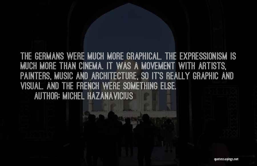 Michel Hazanavicius Quotes: The Germans Were Much More Graphical. The Expressionism Is Much More Than Cinema. It Was A Movement With Artists, Painters,