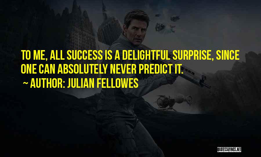 Julian Fellowes Quotes: To Me, All Success Is A Delightful Surprise, Since One Can Absolutely Never Predict It.