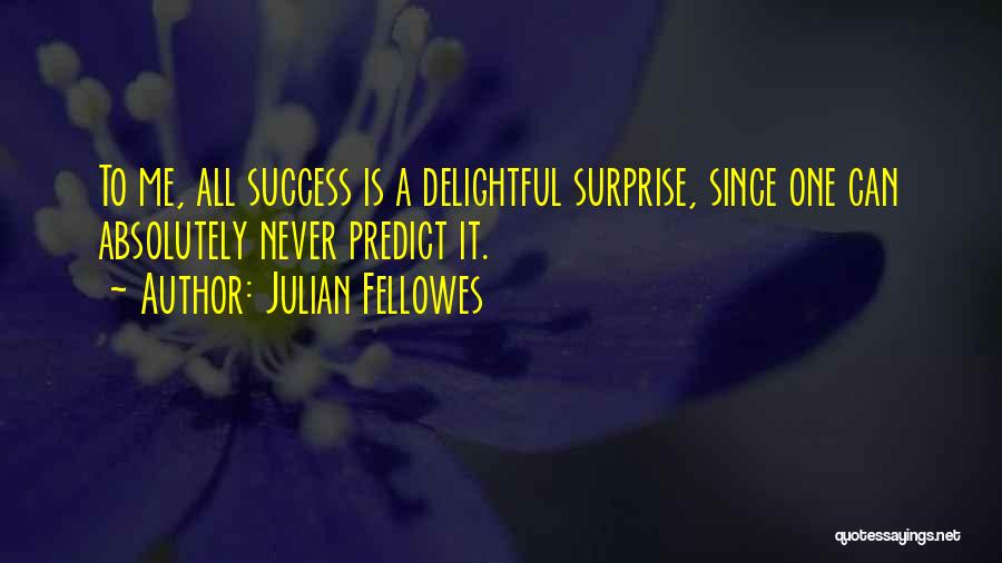 Julian Fellowes Quotes: To Me, All Success Is A Delightful Surprise, Since One Can Absolutely Never Predict It.