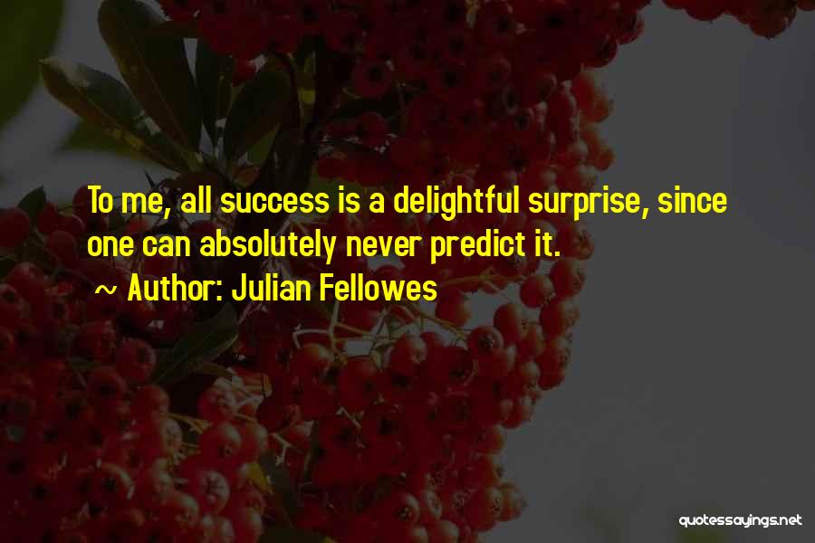 Julian Fellowes Quotes: To Me, All Success Is A Delightful Surprise, Since One Can Absolutely Never Predict It.