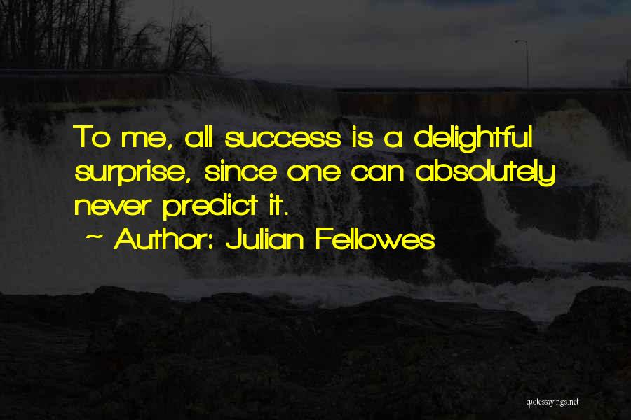 Julian Fellowes Quotes: To Me, All Success Is A Delightful Surprise, Since One Can Absolutely Never Predict It.
