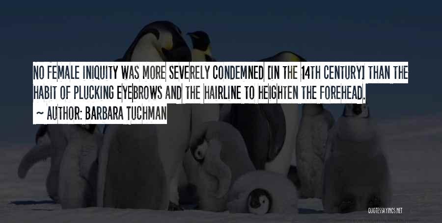 Barbara Tuchman Quotes: No Female Iniquity Was More Severely Condemned [in The 14th Century] Than The Habit Of Plucking Eyebrows And The Hairline