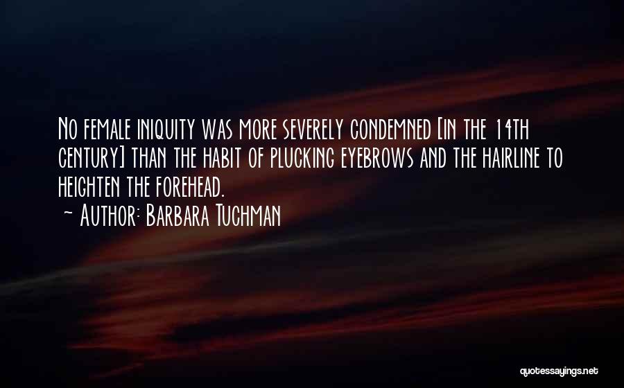 Barbara Tuchman Quotes: No Female Iniquity Was More Severely Condemned [in The 14th Century] Than The Habit Of Plucking Eyebrows And The Hairline